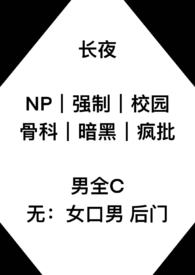 长夜（np 强制 校园 骨科）长夜（np 强制 校园 骨科）